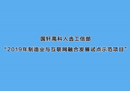 國軒高科入選工信部“2019年制造業與互聯網融合發展試點示范項目”