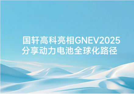 國軒高科亮相 GNEV2025 分享動力電池全球化路徑