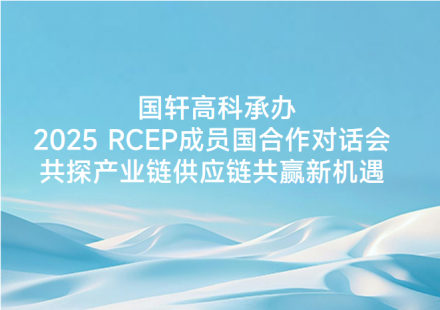 國軒高科承辦2025 RCEP成員國合作對話會共探產業鏈供應鏈共贏新機遇