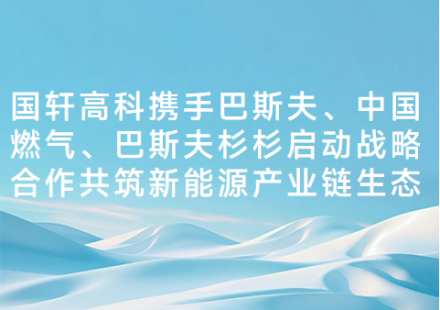 國軒高科攜手巴斯夫、中國燃氣、巴斯夫杉杉啟動戰略合作共筑新能源產業鏈生態