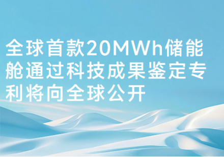 全球首款20MWh儲能艙通過科技成果鑒定專利將向全球公開