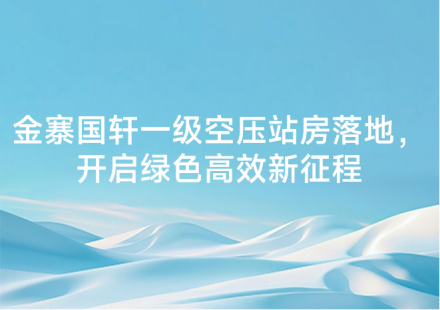 金寨國軒一級空壓站房落地，開啟綠色高效新征程