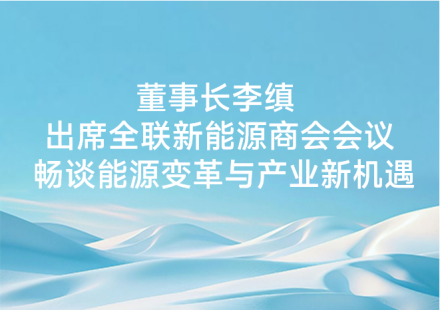 董事長李縝出席全聯新能源商會會議暢談能源變革與產業新機遇